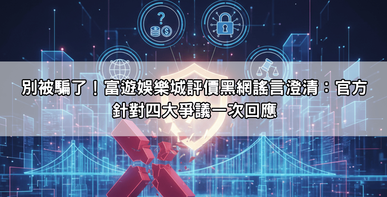 別被騙了！富遊娛樂城評價黑網謠言澄清：官方針對四大爭議一次回應