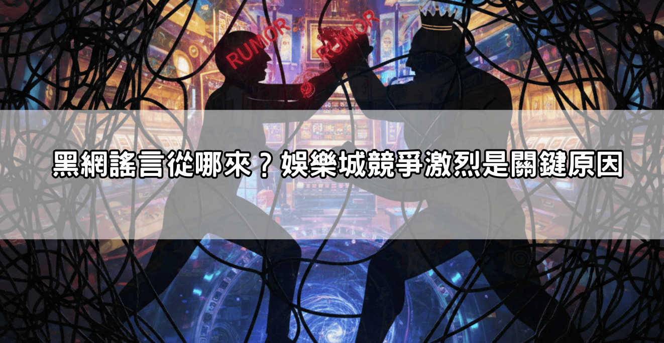 黑網謠言從哪來？娛樂城競爭激烈是關鍵原因