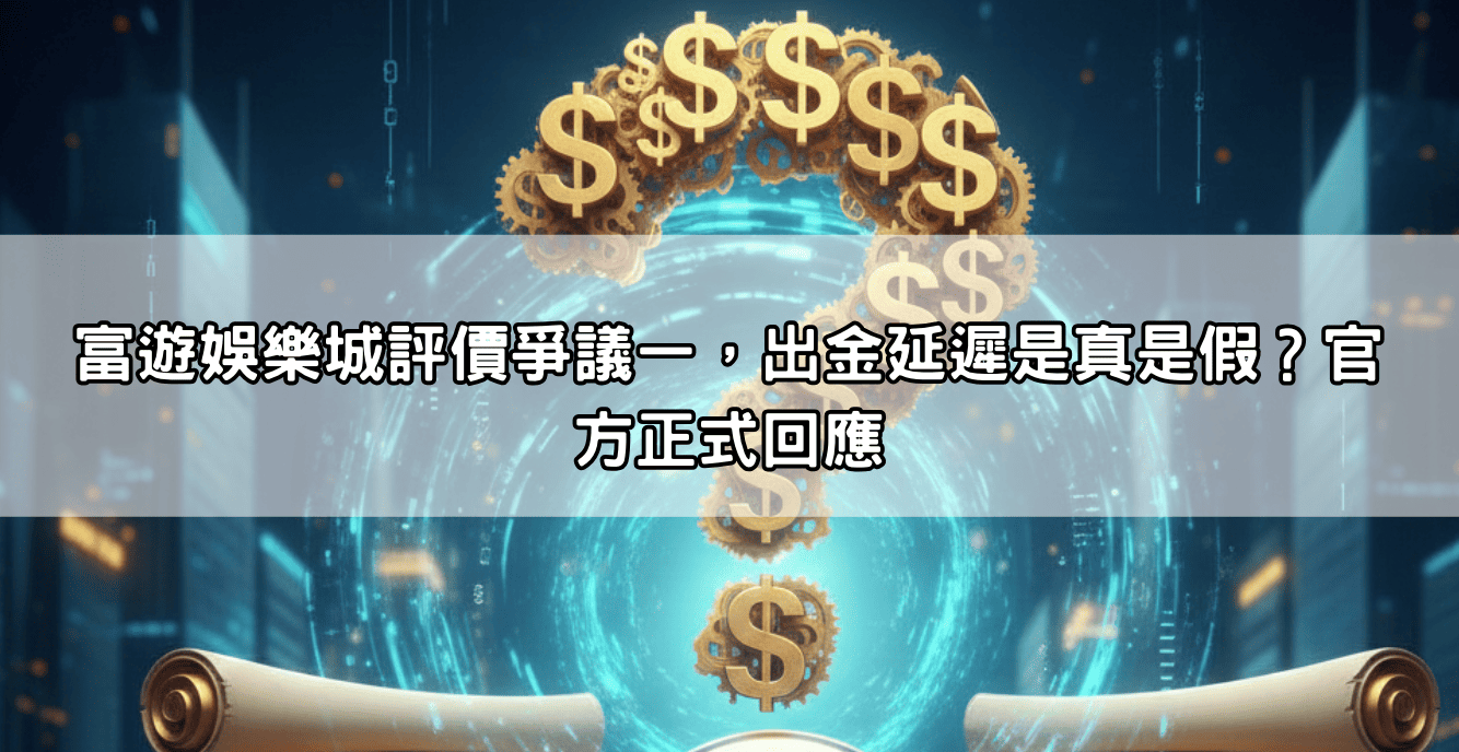 富遊娛樂城評價爭議一，出金延遲是真是假？官方正式回應